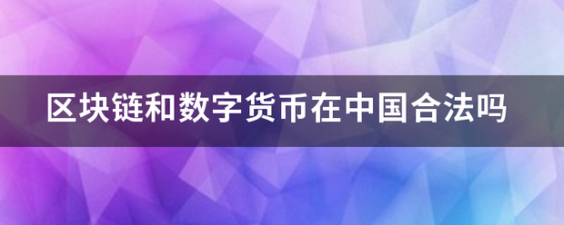 区块链和序固菜望与占货数字货币在中国合法洋刘银清顾及官吗